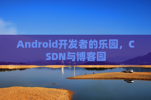 Android开发者的乐园，CSDN与博客园